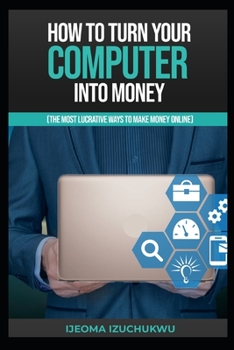 Paperback How to Turn Your Computer Into Money: The Most Lucrative Ways to Make Money Online Book