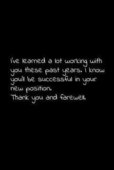 I've learned a lot working with you these past years. I know you'll be successful in your new position. Thank you and farewell: Perfect goodbye gift to coworker / going away gift for your co worker, b