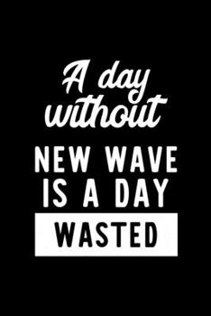 A Day Without New Wave Is A Day Wasted: Notebook for New Wave Lover | Great Christmas & Birthday Gift Idea for New Wave Fan | New Wave Journal | New Wave Fan Diary | 100 pages 6x9 inches