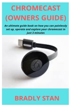 Paperback Chromecast (Owners Guide): An ultimate guide book on how you can painlessly set up, operate and explore your chromecast in just 3 minutes Book