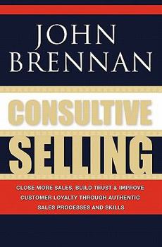 Paperback Consultive Selling: Close more sales, build trust and improve customer loyalty through consultative sales processes and skills Book
