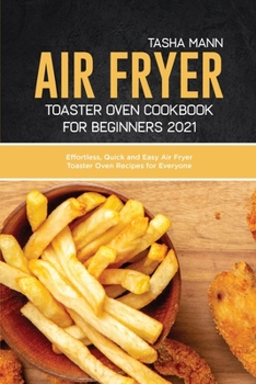Air fryer toaster oven cookbook for Beginners 2021: Effortless, Quick and Easy Air Fryer Toaster Oven Recipes for Everyone