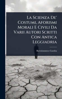 La Scienza De' Costumi, Aforismi Morali E Civili Da Varii Autori Scritti Con Antica Leggiadria (Italian Edition)