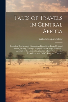 Tales of Travels in Central Africa: Including Denham and Clapperton's Expedition, Park's First and Second Journey, Tuckey's Voyage Up the Congo, Bowdi