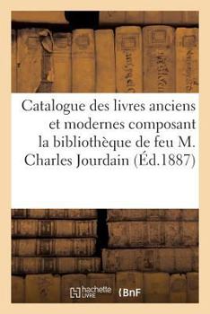 Paperback Catalogue Des Livres Anciens Et Modernes Composant La Bibliothèque de Feu M. Charles Jourdain [French] Book