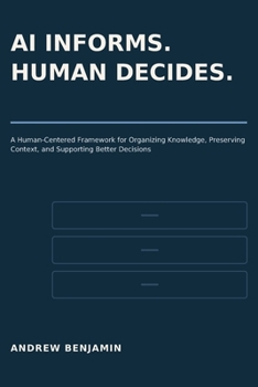 Paperback AI Informs. Human Decides.: A Human-Centered Framework for Organizing Knowledge, Preserving Context, and Supporting Better Decisions Book