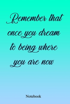 Paperback Remember That Once You Dream To Being Where You Are Now: An Inspirational Positive Quote Journal - Notebook to Write In (6x9 120 Ruled Pages Matte Cov Book