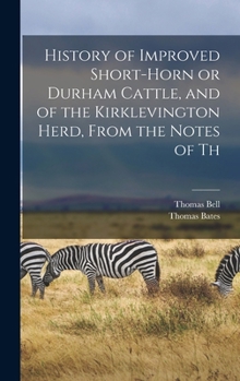 Hardcover History of Improved Short-horn or Durham Cattle, and of the Kirklevington Herd, From the Notes of Th Book