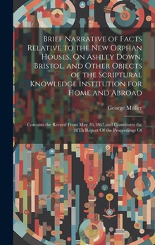 Hardcover Brief Narrative of Facts Relative to the New Orphan Houses, On Ashley Down, Bristol, and Other Objects of the Scriptural Knowledge Institution for Hom Book