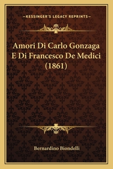 Paperback Amori Di Carlo Gonzaga E Di Francesco De Medici (1861) [Italian] Book