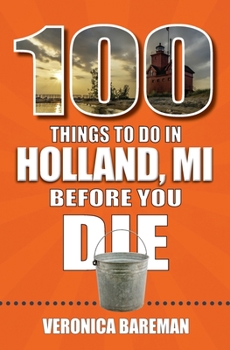 Paperback 100 Things to Do in Holland, Michigan, Before You Die Book