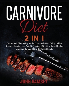 Carnivore DIET 2 IN 1: The Dietetic Plan Based on the Prehistoric Man Eating Habits. Discover How to Lose Weight Enjoying 127+ Meat-Based Dishes Avoiding Carb and Hard-to-Digest Foods