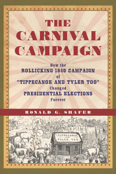 Hardcover The Carnival Campaign: How the Rollicking 1840 Campaign of Tippecanoe and Tyler Too Changed Presidential Elections Forever Book