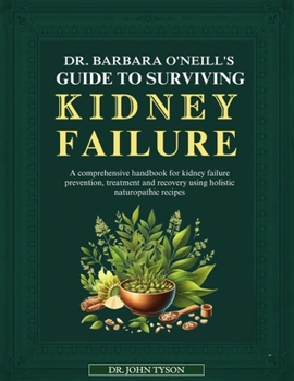 Paperback Dr. Barbara O'Neill's Guide to Surviving Kidney Failure: A Comprehensive Handbook For Kidney Failure Prevention, Treatment And Recovery Using Holistic Book