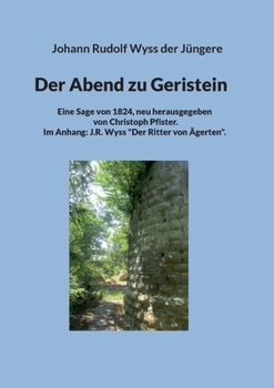 Der Abend zu Geristein: Eine Sage von 1824, neu herausgegeben von Christoph Pfister. Im Anhang: J.R. Wyss: Der Ritter von Ägerten. (German Edition)