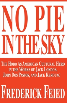 Paperback No Pie in the Sky: The Hobo as American Cultural Hero in the Works of Jack London, John DOS Passos, and Jack Kerouac Book