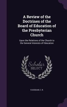 Hardcover A Review of the Doctrines of the Board of Education of the Presbyterian Church: Upon the Relations of the Church to the General Interests of Education Book