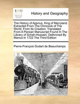 Paperback The History of Apprius, King of Merryland. Extracted from the Chronicle of the World, from Its Creation. Translated from a Persian Manuscript Found in Book