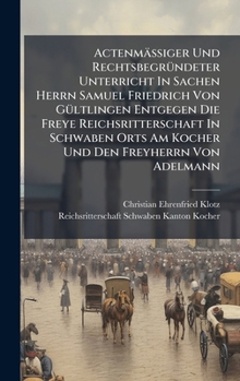 ActenmäÃ iger Und RechtsbegrÃ1/4ndeter Unterricht In Sachen Herrn Samuel Friedrich Von GÃ1/4ltlingen Entgegen Die Freye Reichsritterschaft In ... Den Freyherrn Von Adelmann (German Edition)