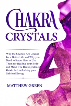 Paperback Chakra Crystals: Why the Crystals Are Crucial for a Better Life and Why you Need to Know How to Use Them for Healing Your Body and Mind Book