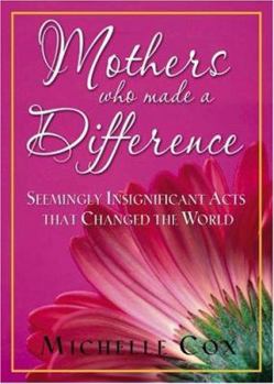 Hardcover Mothers Who Made a Difference: Seemingly Insignificant Acts That Changed the World Book