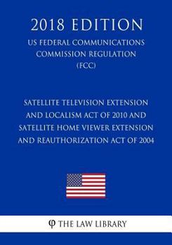 Satellite Television Extension and Localism Act of 2010 and Satellite Home Viewer Extension and Reauthorization Act of 2004 (US Federal Communications Commission Regulation) (FCC)