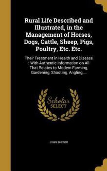 Hardcover Rural Life Described and Illustrated, in the Management of Horses, Dogs, Cattle, Sheep, Pigs, Poultry, Etc. Etc.: Their Treatment in Health and Diseas Book
