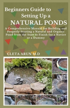 Paperback Beginners Guide to Setting Up a Natural Ponds: A Comprehensive Manual for Building and Properly Starting a Natural and Organic Pond from the Start to Book