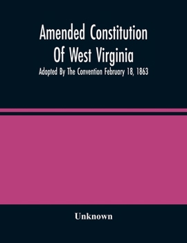 Amended Constitution Of West Virginia: Adopted By The Convention February 18, 1863