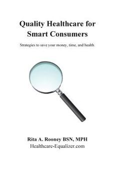Quality Healthcare for Smart Consumers: Strategies to Save Your Money, Time, and Health