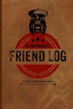 Bad Hombre's Friend Log: A Tally of Details & Sh*t. Keep a Tally of All Your Buddies, and What They Owe You, or You May Owe Them.