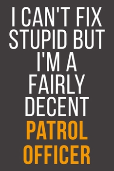 I Can't Fix Stupid But I'm A Fairly Decent Patrol Officer: Funny Blank Lined Notebook For Coworker, Boss & Friend