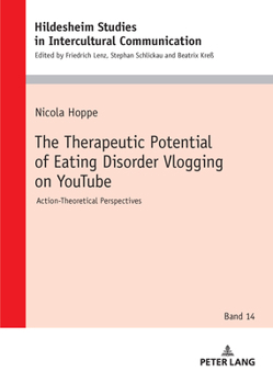 The Therapeutic Potential of Eating Disorder Vlogging on YouTube: Action-Theoretical Perspectives (Hildesheimer Schriften zur Interkulturellen ... Studies in Intercultural Communication, 14)