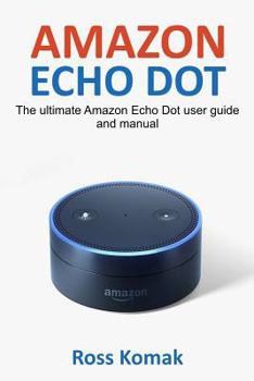 Paperback Amazon Echo Dot: The ultimate Amazon Echo Dot user guide and manual Book