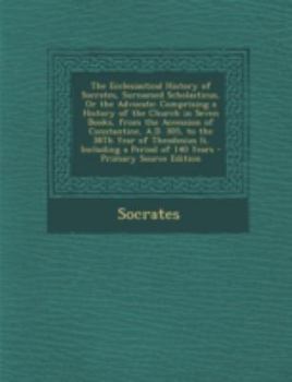 Paperback The Ecclesiastical History of Socrates, Surnamed Scholasticus, or the Advocate: Comprising a History of the Church in Seven Books, from the Accession Book