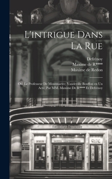 Hardcover L'intrigue dans la rue; ou, Le professeur de Montmartre; vaudeville bouffon en un acte. Par MM. Maxime de R**** et Defrénoy [French] Book