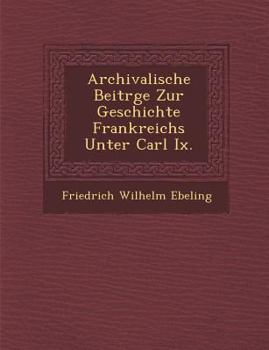 Archivalische Beitr GE Zur Geschichte Frankreichs Unter Carl IX.