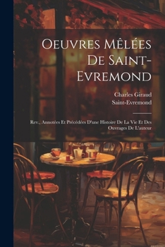 Oeuvres M�l�es de Saint-Evremond: Rev., Annot�es Et Pr�c�d�es d'Une Histoire de la Vie Et Des Ouvrages de l'Auteur