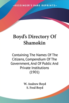 Paperback Boyd's Directory Of Shamokin: Containing The Names Of The Citizens, Compendium Of The Government, And Of Public And Private Institutions (1901) Book