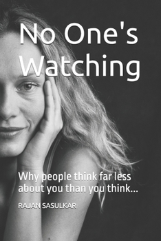 No One's Watching: Why people think far less about you than you think...