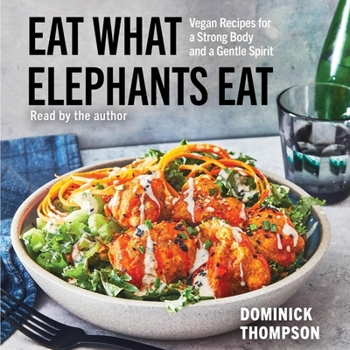 Eat What Elephants Eat: Vegan Recipes for a Strong Body and a Gentle Spirit (a Cookbook)