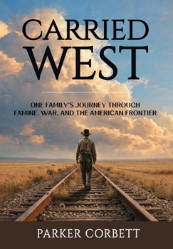 Carried West: One Family’s Journey Through Famine, War, and the American Frontier (American Inheritance)