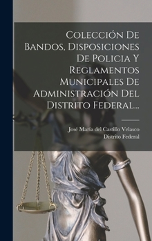 Hardcover Colección De Bandos, Disposiciones De Policia Y Reglamentos Municipales De Administración Del Distrito Federal... [Spanish] Book