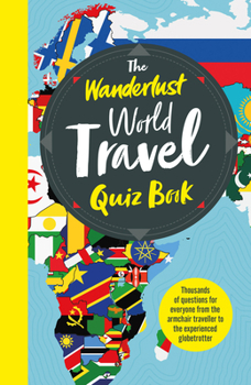 Paperback The Wanderlust World Travel Quiz Book: Thousands of Trivia Questions to Test Globe-Trotters Book