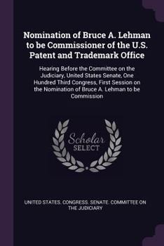 Nomination of Bruce A. Lehman to be Commissioner of the U.S. Patent and Trademark Office: Hearing Before the Committee on the Judiciary, United States Senate, One Hundred Third Congress, First Session