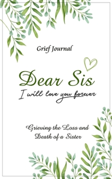 Dear Sis I Will Love You Forever Grief Journal - Grieving the Loss and Death of a Sister: Memory Book for Processing Death | Elegant Green and White Design (Workbook with Prompts)