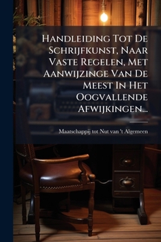 Handleiding Tot De Schrijfkunst, Naar Vaste Regelen, Met Aanwijzinge Van De Meest In Het Oogvallende Afwijkingen... (Dutch Edition)