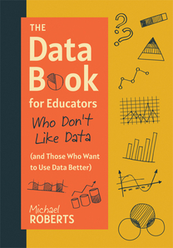 Paperback The Data Book for Educators Who Don't Like Data (and Those Who Want to Use Data Better): (A Practical Guide to Data-Driven Decisions) Book