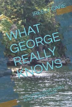 Paperback What George Really Knows: Following Smart People Is Not Always Smart! Book