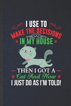 I Use to Make the Decisions in My House Then I Got a Cat and Now I Just Do as I'm Told: Cat Lined Notebook, Practical Dad Mom Gift, Fashionable Funny ... Writing Record, Retro Classic 6X9 110 Page